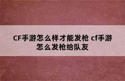 CF手游怎么样才能发枪 cf手游怎么发枪给队友